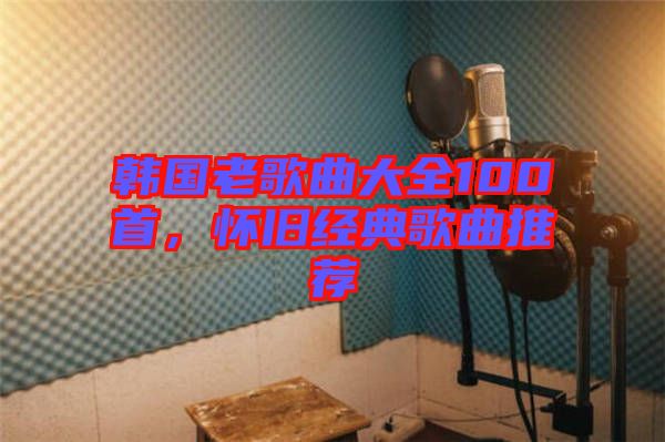 韓國老歌曲大全100首，懷舊經(jīng)典歌曲推薦