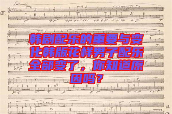 韓劇配樂(lè)的重要與變化韓版花樣男子配樂(lè)全部變了，你知道原因嗎？