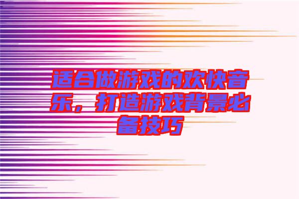 適合做游戲的歡快音樂，打造游戲背景必備技巧