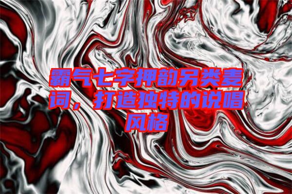 霸氣七字押韻另類麥詞，打造獨特的說唱風格