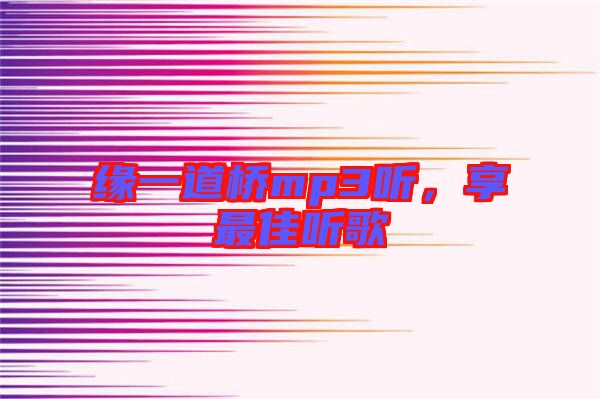 緣一道橋mp3聽(tīng)，享最佳聽(tīng)歌