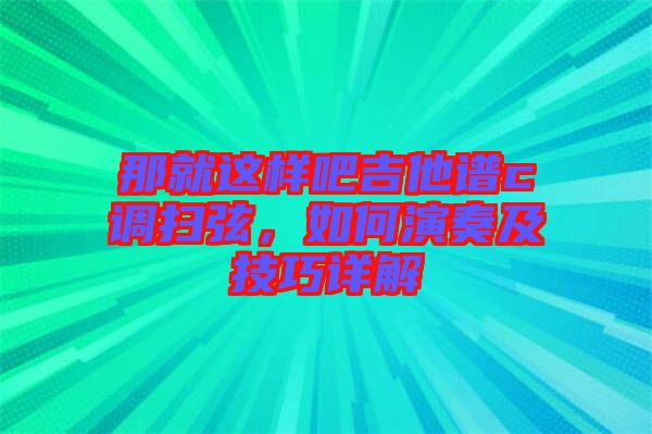 那就這樣吧吉他譜c調(diào)掃弦，如何演奏及技巧詳解