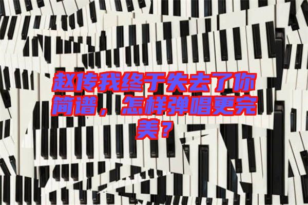 趙傳我終于失去了你簡(jiǎn)譜，怎樣彈唱更完美？