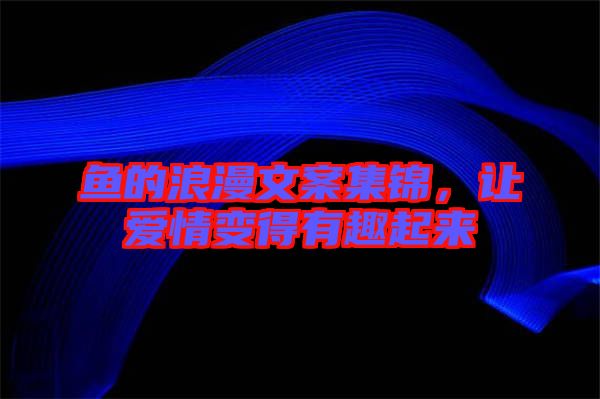 魚的浪漫文案集錦，讓愛情變得有趣起來