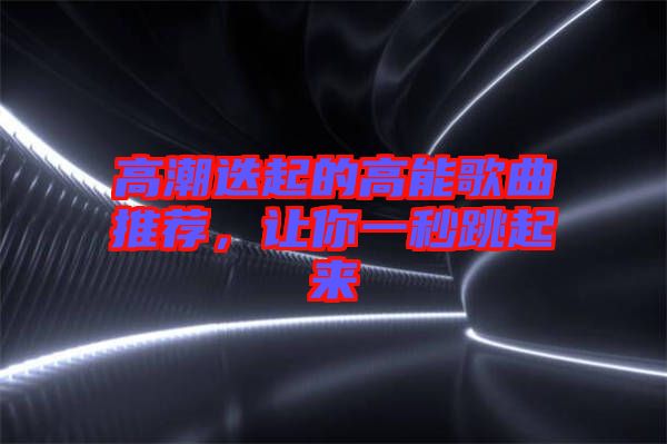 高潮迭起的高能歌曲推薦，讓你一秒跳起來(lái)