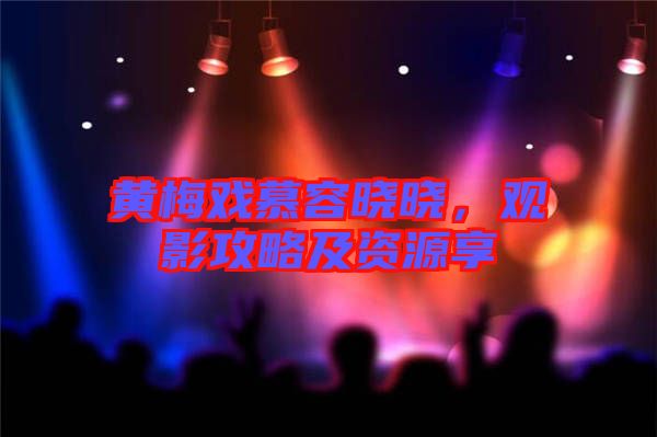 黃梅戲慕容曉曉，觀影攻略及資源享