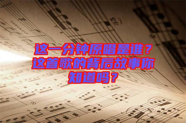 這一分鐘原唱是誰？這首歌的背后故事你知道嗎？