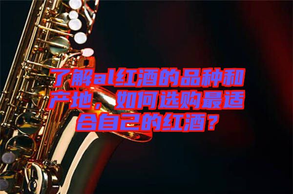 了解al紅酒的品種和產(chǎn)地，如何選購最適合自己的紅酒？