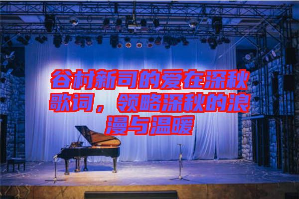 谷村新司的愛在深秋歌詞，領(lǐng)略深秋的浪漫與溫暖