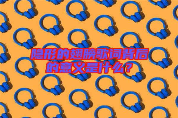 隱形的翅膀歌詞背后的意義是什么？