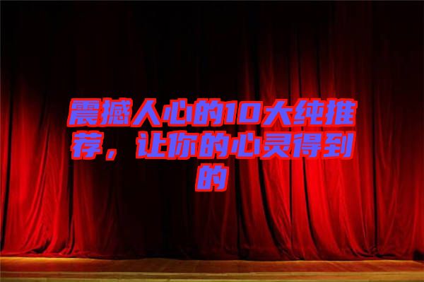 震撼人心的10大純推薦，讓你的心靈得到的