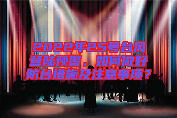 2022年25號臺風(fēng)登陸預(yù)警，如何做好防臺措施及注意事項？