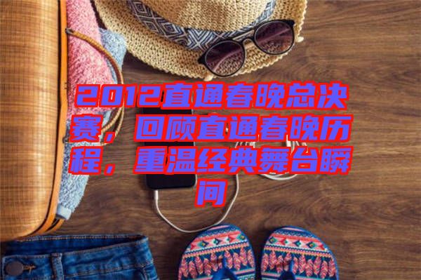 2012直通春晚總決賽，回顧直通春晚歷程，重溫經典舞臺瞬間