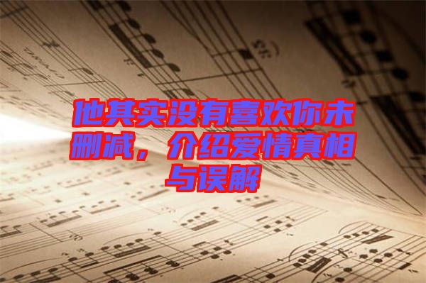 他其實(shí)沒(méi)有喜歡你未刪減，介紹愛(ài)情真相與誤解