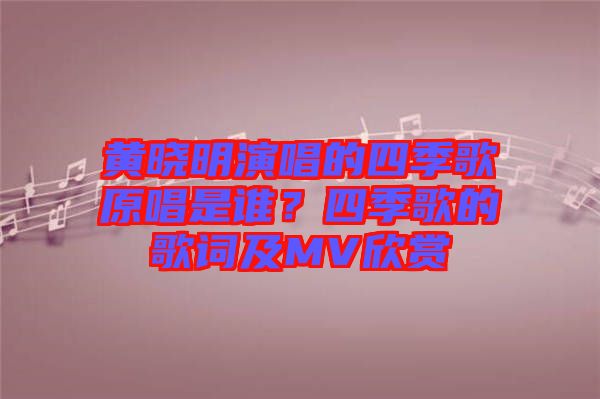 黃曉明演唱的四季歌原唱是誰？四季歌的歌詞及MV欣賞