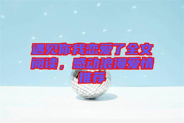 遇見你我戀愛了全文閱讀，感動浪漫愛情推薦