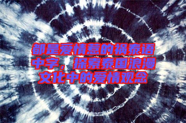 都是愛情惹的禍泰語中字，探索泰國浪漫文化中的愛情觀念