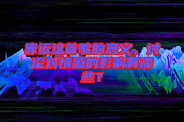 靠近這首歌的意義，討論對情感的影響有哪些？