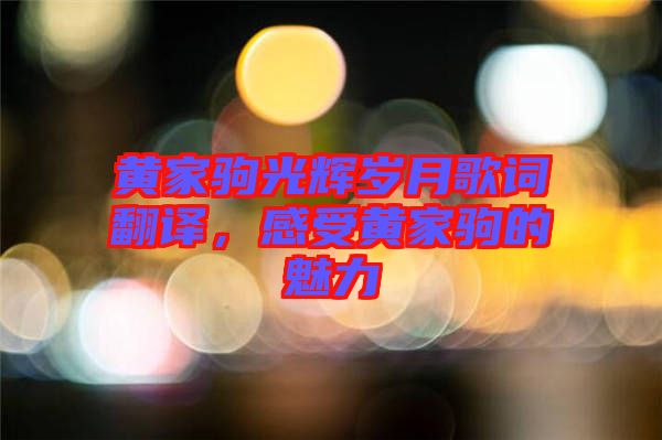 黃家駒光輝歲月歌詞翻譯，感受黃家駒的魅力