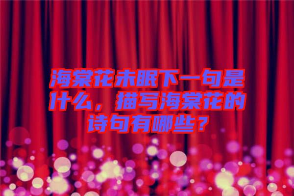 海棠花未眠下一句是什么，描寫海棠花的詩句有哪些？
