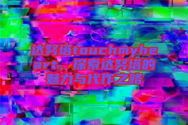 達(dá)努塔touchmyheart，探索達(dá)努塔的魅力與代作之路