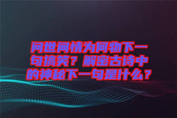問世間情為何物下一句搞笑？解密古詩中的神秘下一句是什么？
