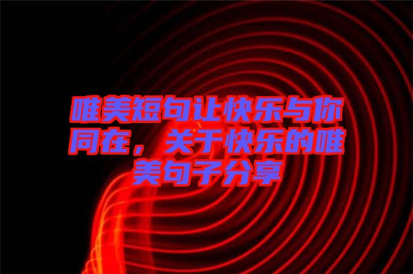 唯美短句讓快樂與你同在，關于快樂的唯美句子分享