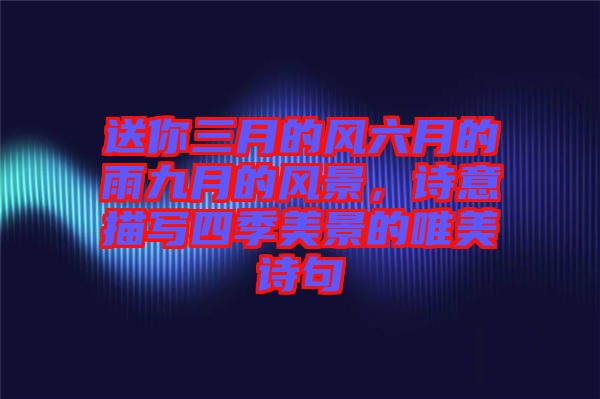 送你三月的風(fēng)六月的雨九月的風(fēng)景，詩(shī)意描寫四季美景的唯美詩(shī)句