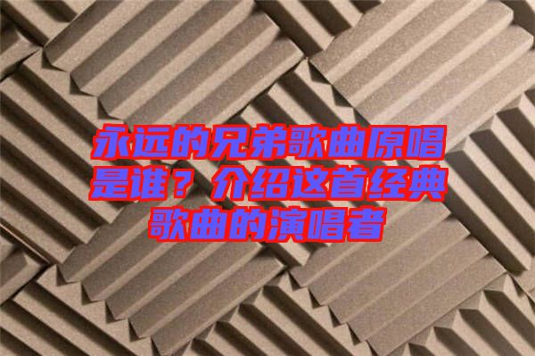 永遠的兄弟歌曲原唱是誰？介紹這首經(jīng)典歌曲的演唱者