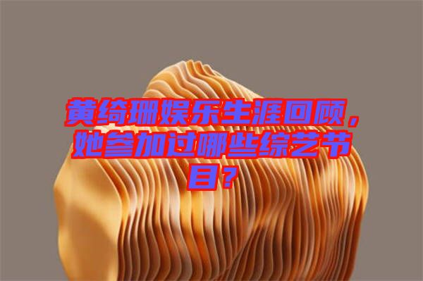 黃綺珊娛樂生涯回顧，她參加過哪些綜藝節(jié)目？