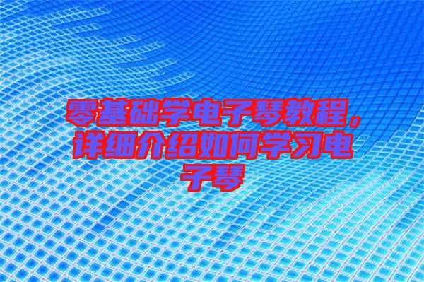零基礎(chǔ)學(xué)電子琴教程，詳細(xì)介紹如何學(xué)習(xí)電子琴