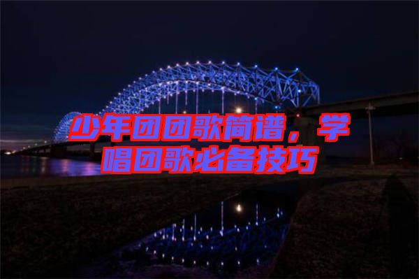 少年團(tuán)團(tuán)歌簡譜，學(xué)唱團(tuán)歌必備技巧