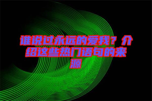 誰說過永遠的愛我？介紹這些熱門語句的來源
