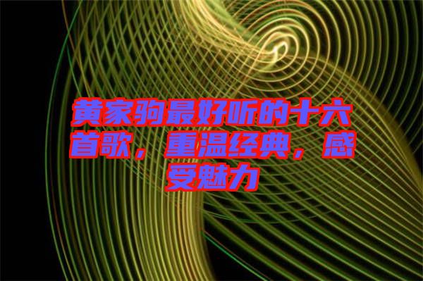 黃家駒最好聽的十六首歌，重溫經(jīng)典，感受魅力
