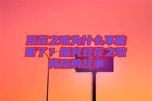 豆花之歌為什么不能聽了？探究豆花之歌背后的故事