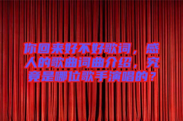 你回來好不好歌詞，感人的歌曲詞曲介紹，究竟是哪位歌手演唱的？
