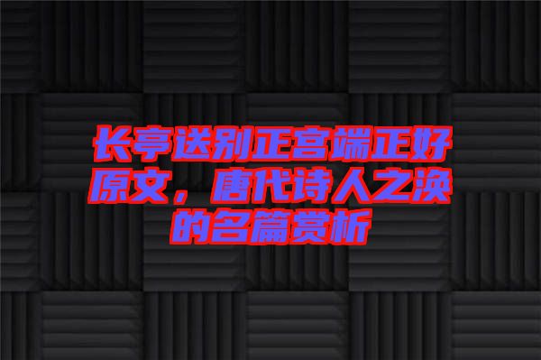 長亭送別正宮端正好原文，唐代詩人之渙的名篇賞析