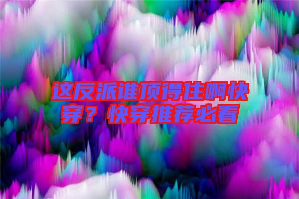 這反派誰頂得住啊快穿？快穿推薦必看
