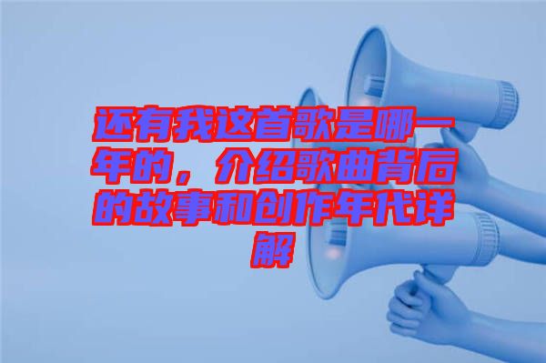 還有我這首歌是哪一年的，介紹歌曲背后的故事和創(chuàng)作年代詳解