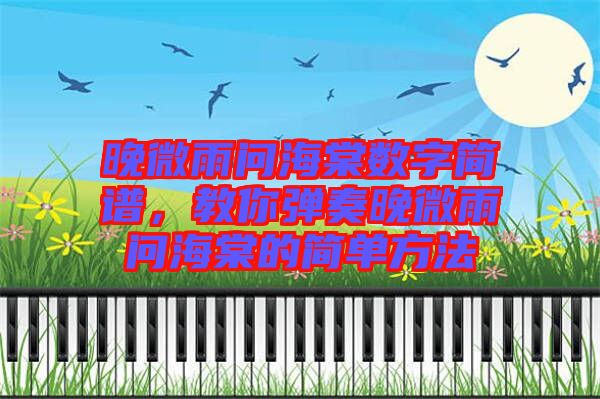 晚微雨問海棠數(shù)字簡譜，教你彈奏晚微雨問海棠的簡單方法
