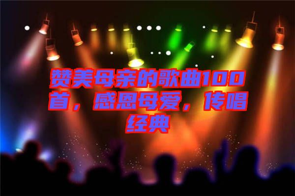 贊美母親的歌曲100首，感恩母愛，傳唱經(jīng)典
