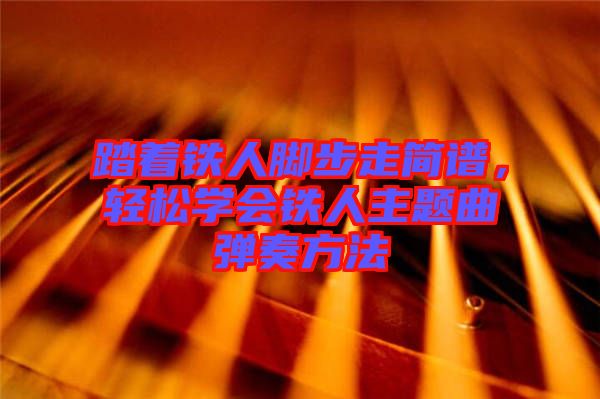踏著鐵人腳步走簡(jiǎn)譜，輕松學(xué)會(huì)鐵人主題曲彈奏方法