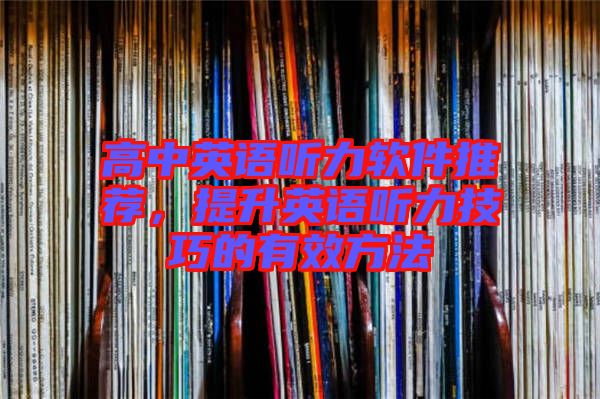 高中英語聽力軟件推薦，提升英語聽力技巧的有效方法