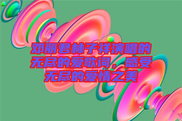 鄧麗君林子祥演唱的無盡的愛歌詞，感受無盡的愛情之美