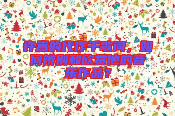 許嵩的代作千歌詞，如何辨別和欣賞他的音樂作品？