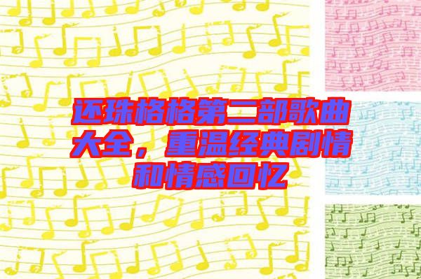 還珠格格第二部歌曲大全，重溫經(jīng)典劇情和情感回憶