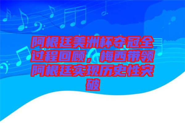阿根廷美洲杯奪冠全過程回顧，梅西帶領(lǐng)阿根廷實現(xiàn)歷史性突破