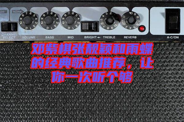 鄧紫棋張靚穎和雨蝶的經(jīng)典歌曲推薦，讓你一次聽個夠