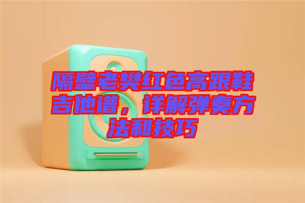 隔壁老樊紅色高跟鞋吉他譜，詳解彈奏方法和技巧