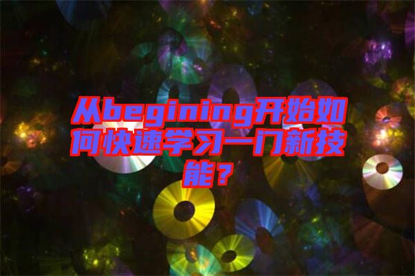 從begining開始如何快速學(xué)習(xí)一門新技能？